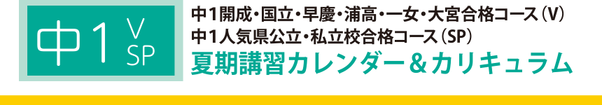 中１開成・国立・早慶・浦高・一女・大宮合格コース（V）中１人気県公立・私立校合格コース（SP）夏期講習カレンダー＆カリキュラム