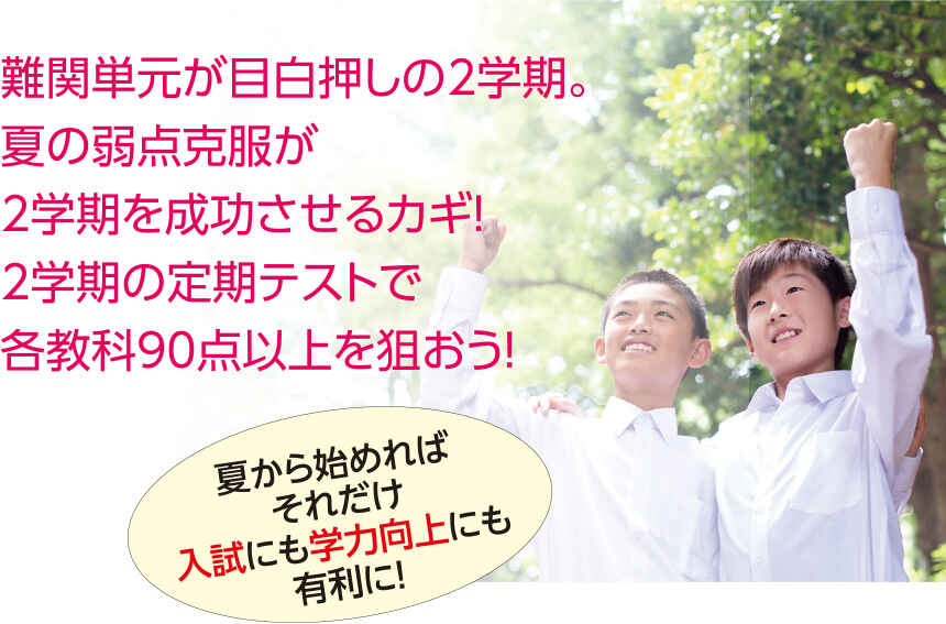 難関単元が目白押しの2学期。夏の弱点克服が2学期を成功させるカギ!2学期の定期テストで各教科90点以上を狙おう!