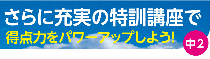 さらに充実の特訓講座で得点力をパワーアップしよう！