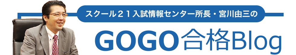 スクール21入試情報センター所長・宮川由三のGOGO合格Blog