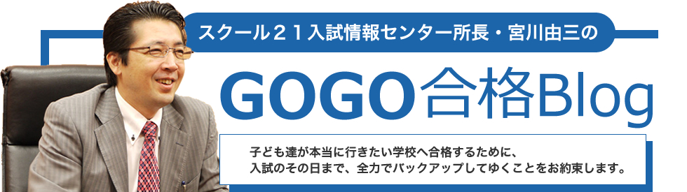 スクール21入試情報センター所長・宮川由三のGOGO合格Blog