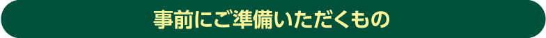 事前にご準備いただくもの