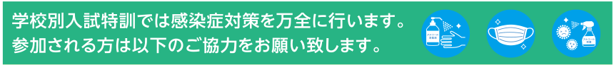 学校別入試特訓では感染症対策を万全に行います。参加される方は以下のご協力をお願い致します。