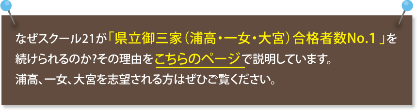 なぜスクール21が「県立御三家（浦高・一女・大宮）合格者数No.１」を続けられるのか?その理由をこちらのページで説明しています。浦高、一女、大宮を志望される方はぜひご覧ください。