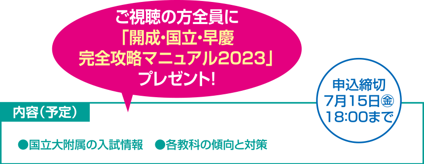 ご視聴の方全員に「開成・国立・早慶完全攻略マニュアル2023」プレゼント! 内容(予定)●国立大附属の入試情報 ●各教科の傾向と対策