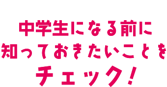 中学生になる前に知っておきたいことをチェック！