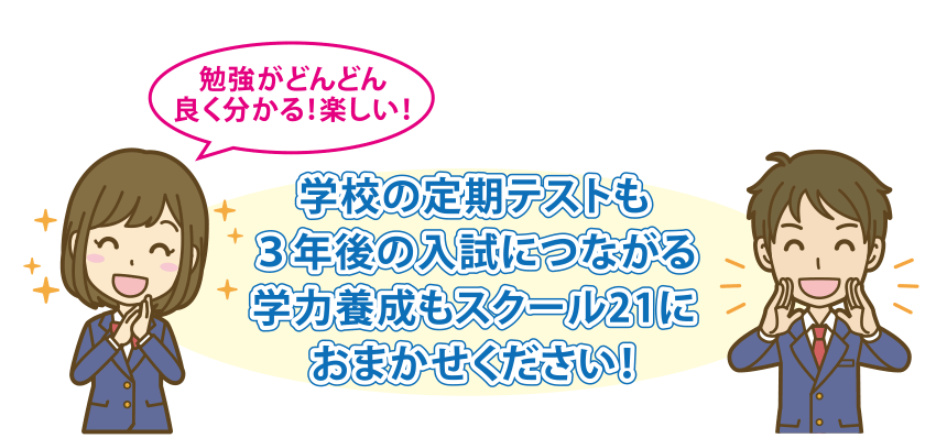 学校の定期テストも３年後の入試につながる学力養成もスクール21におまかせください！