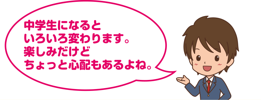 中学生になるといろいろ変わります。楽しみだけどちょっと心配もあるよね。