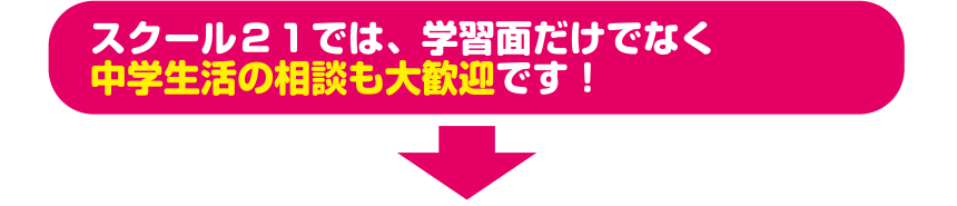 スクール２１では、学習面だけでなく中学生活の相談も大歓迎です！