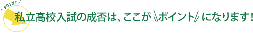 私立高校入試の成否は、ここがポイントになります！