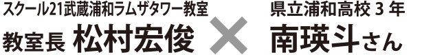 スクール21武蔵浦和ラムザタワー教室 教室長 松村宏俊 × 県立浦和高校3年 南瑛斗さん