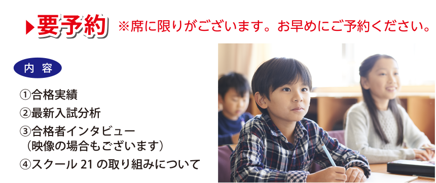 ①合格実績②最新入試分析③合格者インタビュー（映像の場合もございます）④スクール21の取り組みについて