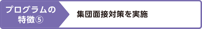 プログラムの特徴⑤集団面接対策を実施