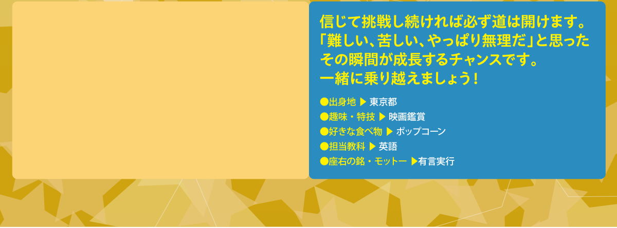 “信じて挑戦し続ければ必ず道は開けます。「難しい、苦しい、やっぱり無理だ」と思ったその瞬間が成長するチャンスです。一緒に乗り越えましょう！