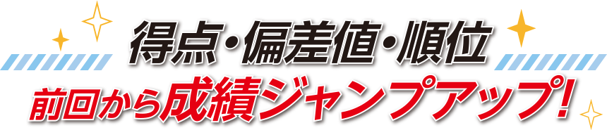 得点・偏差値・順位 前回から成績ジャンプアップ！