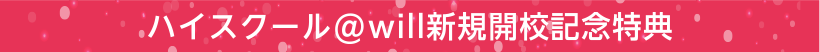 ハイスクール＠will新規開校記念特典