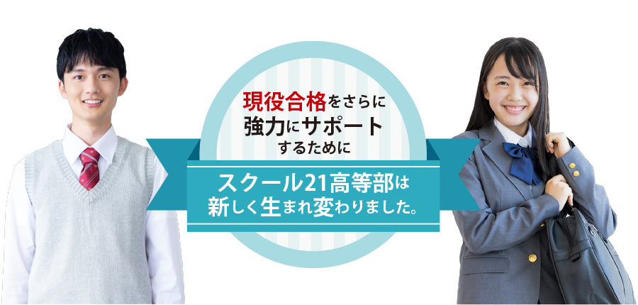 現役合格をさらに強力にサポートするためにスクール21高等部は新しく生まれ変わりました。