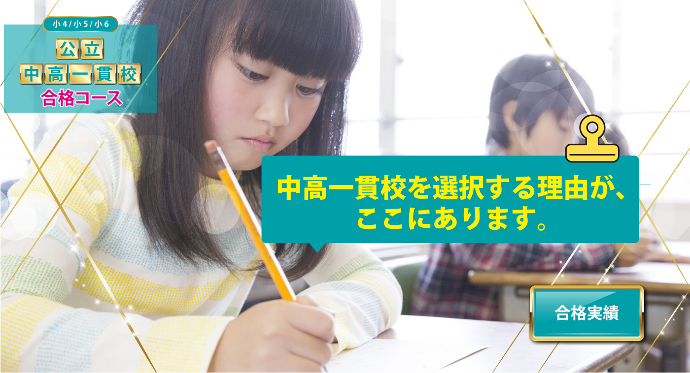 小4/小5/小6 公立中高一貫校合格コース 中高一貫校を選択する理由が、ここにあります。