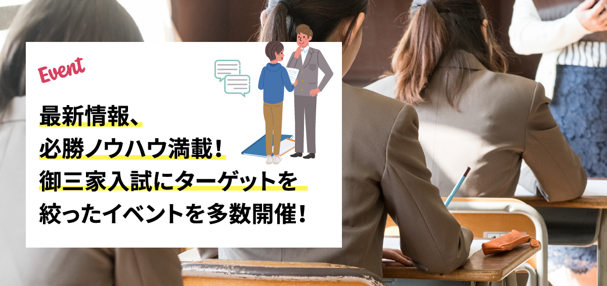最新情報、必勝ノウハウ満載！御三家入試にターゲットを絞ったイベントを多数開催！