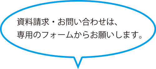 資料請求・お問い合わせは、専用のフォームからお願いします。