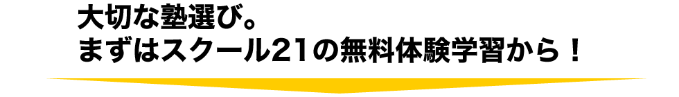 大切な塾選び。まずはスクール21 の無料体験学習から！