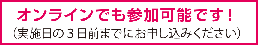 オンラインでも参加可能です！（実施日の３日前までにお申し込みください）