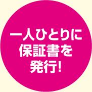 一人ひとりに保証書を発行！