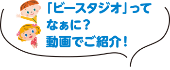 「ビースタジオ」ってなぁに？動画でご紹介！