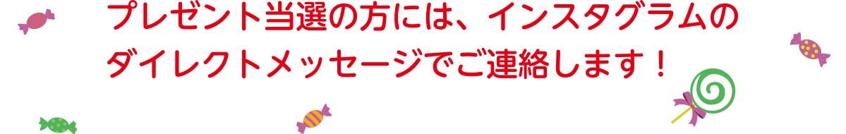 プレゼント当選の方には、インスタグラムのダイレクトメッセージでご連絡します！