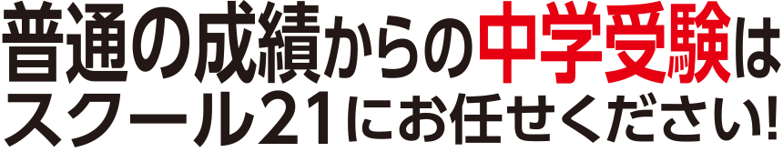 普通の成績からの中学受験はスクール21にお任せください！