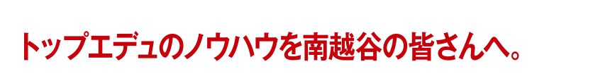 トップエデュのノウハウを南越谷の皆さんへ